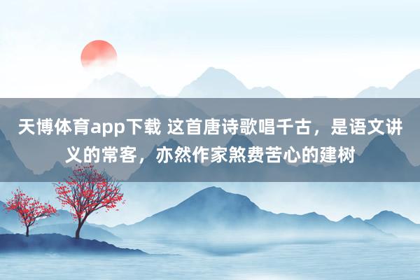 天博体育app下载 这首唐诗歌唱千古，是语文讲义的常客，亦然作家煞费苦心的建树