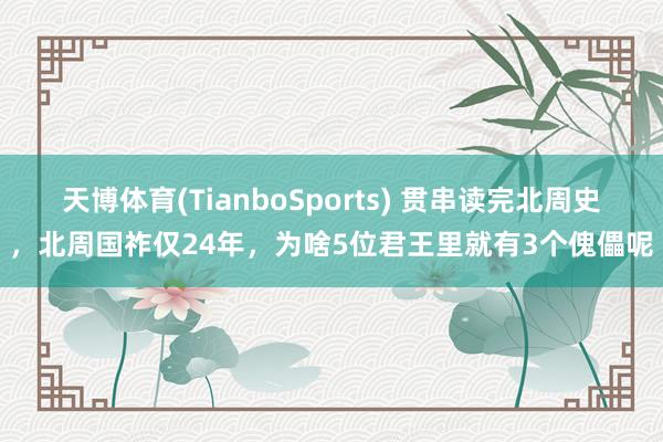 天博体育(TianboSports) 贯串读完北周史，北周国祚仅24年，为啥5位君王里就有3个傀儡呢