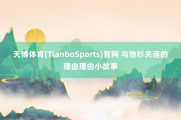 天博体育(TianboSports)官网 与池杉关连的理由理由小故事