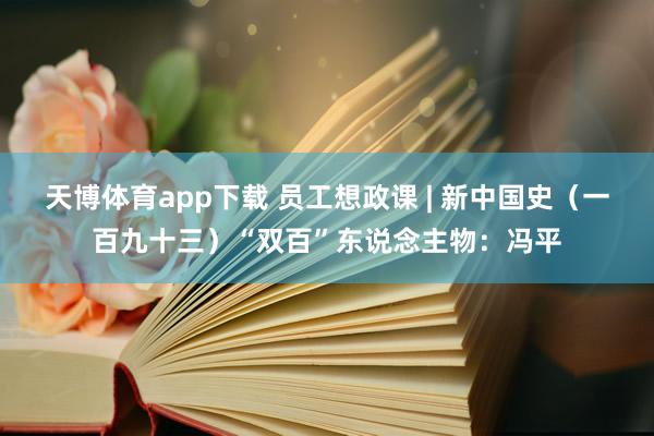 天博体育app下载 员工想政课 | 新中国史（一百九十三）“双百”东说念主物：冯平