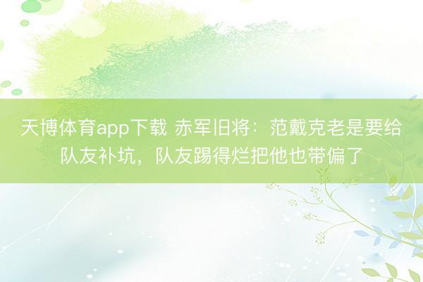 天博体育app下载 赤军旧将：范戴克老是要给队友补坑，队友踢得烂把他也带偏了