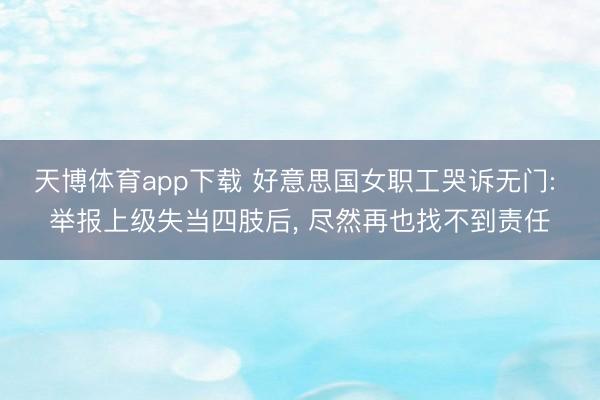 天博体育app下载 好意思国女职工哭诉无门: 举报上级失当四肢后， 尽然再也找不到责任