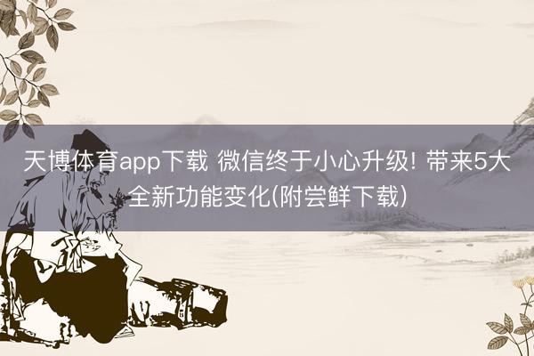 天博体育app下载 微信终于小心升级! 带来5大全新功能变化(附尝鲜下载)