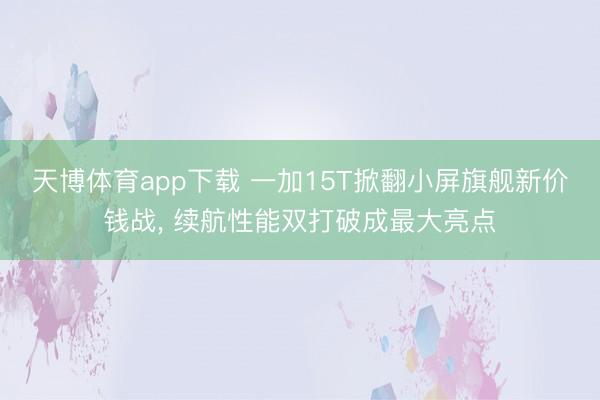 天博体育app下载 一加15T掀翻小屏旗舰新价钱战， 续航性能双打破成最大亮点