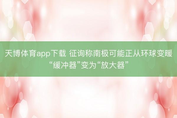 天博体育app下载 征询称南极可能正从环球变暖“缓冲器”变为“放大器”