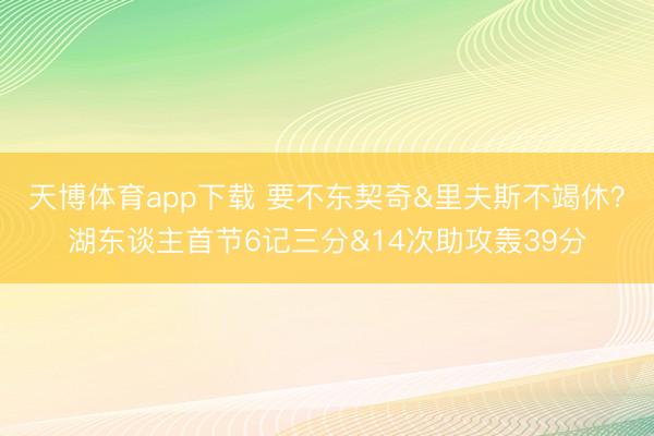 天博体育app下载 要不东契奇&里夫斯不竭休？湖东谈主首节6记三分&14次助攻轰39分