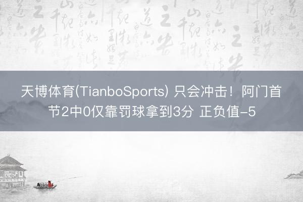 天博体育(TianboSports) 只会冲击！阿门首节2中0仅靠罚球拿到3分 正负值-5