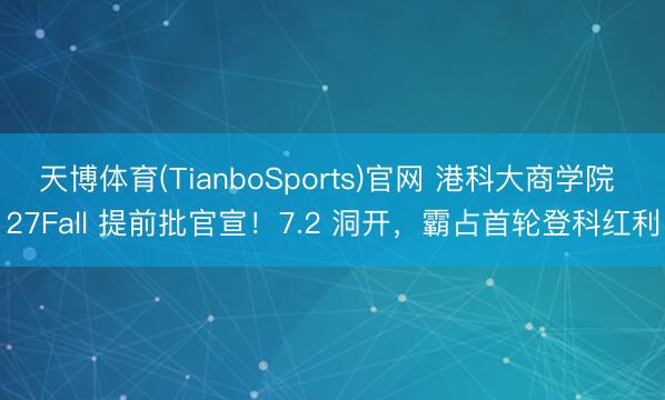 天博体育(TianboSports)官网 港科大商学院 27Fall 提前批官宣！7.2 洞开，霸占首轮登科红利