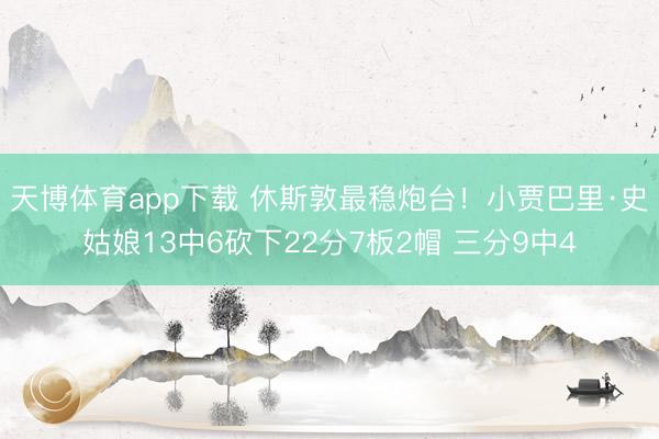 天博体育app下载 休斯敦最稳炮台！小贾巴里·史姑娘13中6砍下22分7板2帽 三分9中4