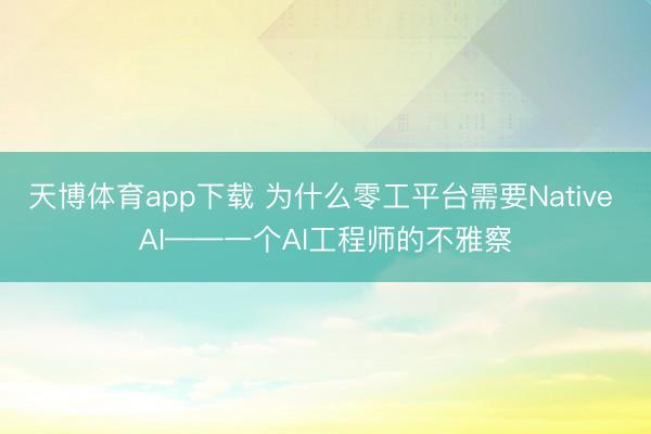 天博体育app下载 为什么零工平台需要Native AI——一个AI工程师的不雅察