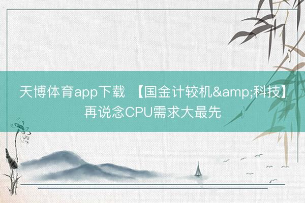 天博体育app下载 【国金计较机&科技】再说念CPU需求大最先