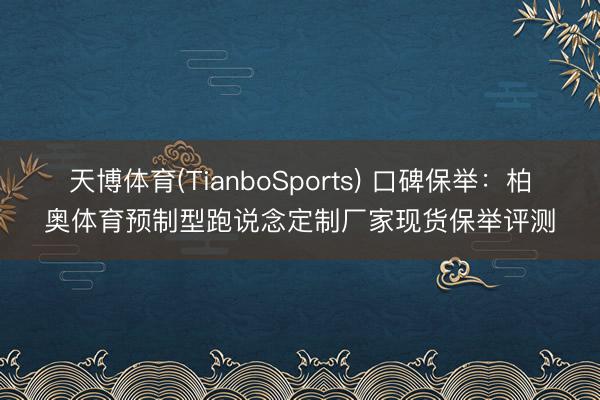 天博体育(TianboSports) 口碑保举：柏奥体育预制型跑说念定制厂家现货保举评测