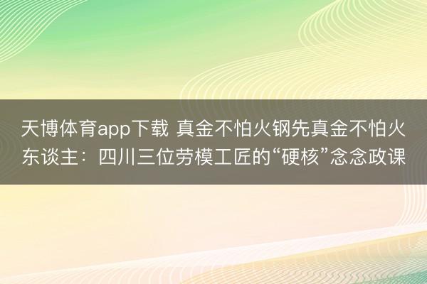 天博体育app下载 真金不怕火钢先真金不怕火东谈主：四川三位劳模工匠的“硬核”念念政课
