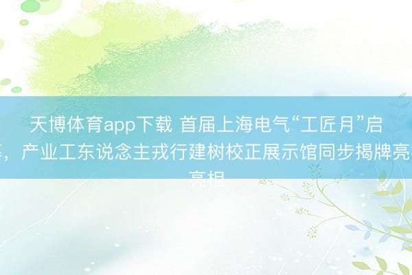 天博体育app下载 首届上海电气“工匠月”启幕，产业工东说念主戎行建树校正展示馆同步揭牌亮相