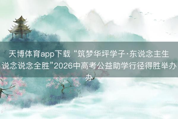 天博体育app下载 “筑梦华坪学子·东说念主生说念说念全胜”2026中高考公益助学行径得胜举办