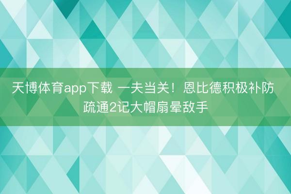 天博体育app下载 一夫当关！恩比德积极补防 疏通2记大帽扇晕敌手