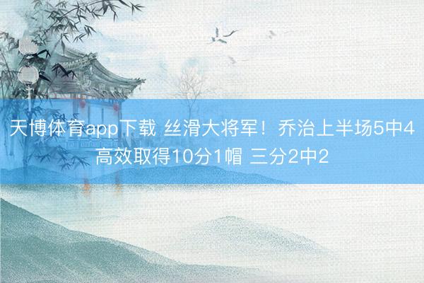 天博体育app下载 丝滑大将军！乔治上半场5中4高效取得10分1帽 三分2中2