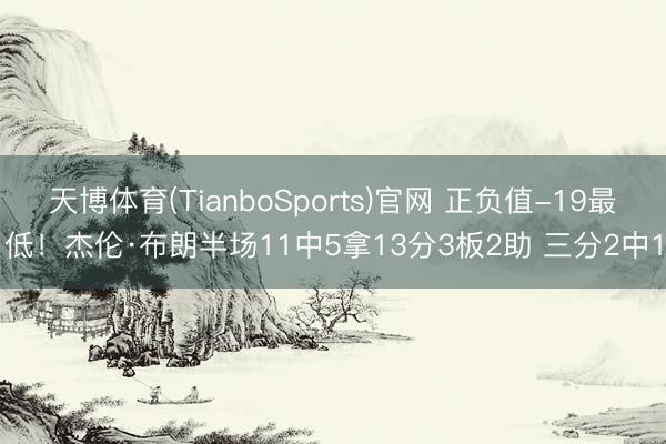 天博体育(TianboSports)官网 正负值-19最低！杰伦·布朗半场11中5拿13分3板2助 三分2中1