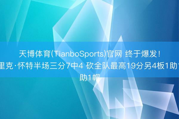 天博体育(TianboSports)官网 终于爆发！德里克·怀特半场三分7中4 砍全队最高19分另4板1助1帽