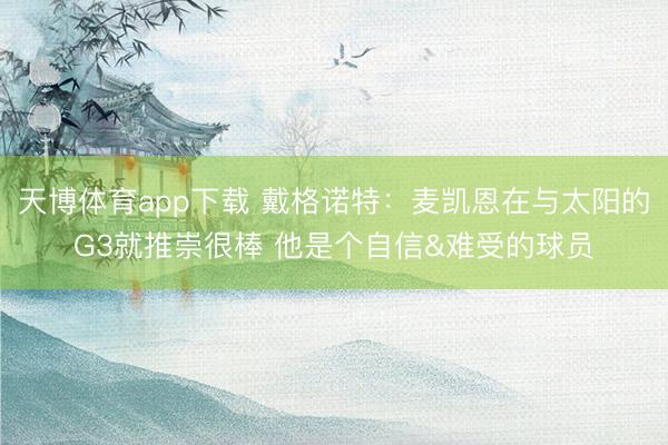 天博体育app下载 戴格诺特：麦凯恩在与太阳的G3就推崇很棒 他是个自信&难受的球员