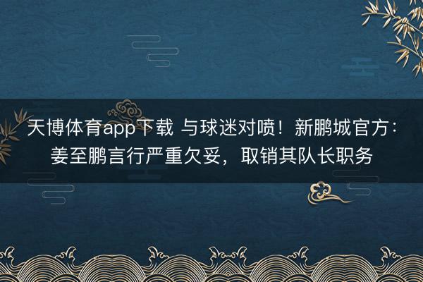 天博体育app下载 与球迷对喷！新鹏城官方：姜至鹏言行严重欠妥，取销其队长职务