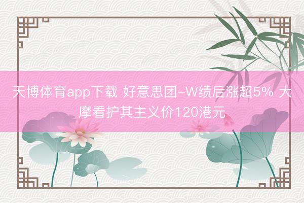 天博体育app下载 好意思团-W绩后涨超5% 大摩看护其主义价120港元