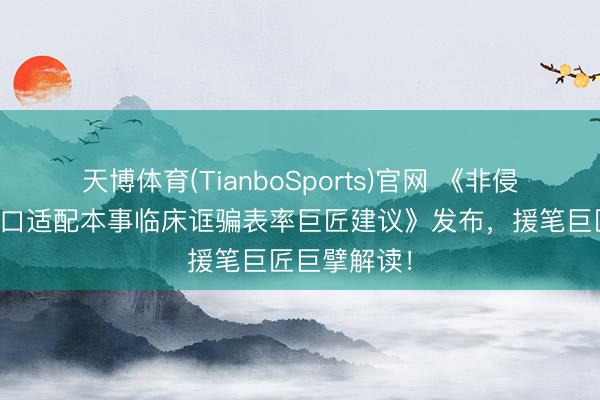 天博体育(TianboSports)官网 《非侵入式脑机接口适配本事临床诓骗表率巨匠建议》发布，援笔巨匠巨擘解读！