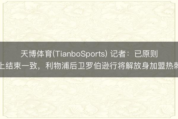 天博体育(TianboSports) 记者：已原则上结束一致，利物浦后卫罗伯逊行将解放身加盟热刺
