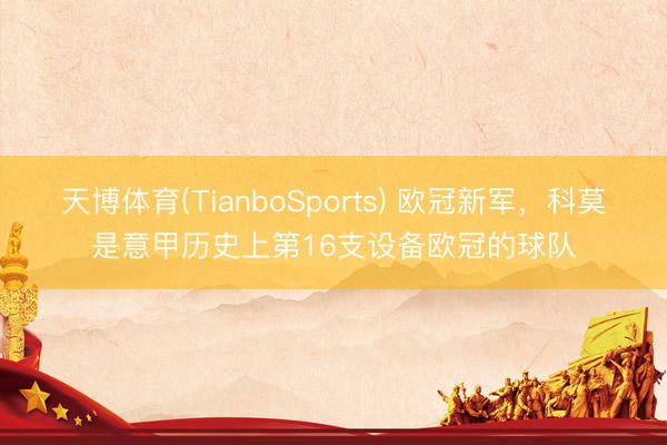 天博体育(TianboSports) 欧冠新军，科莫是意甲历史上第16支设备欧冠的球队