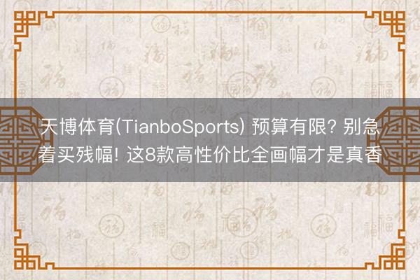 天博体育(TianboSports) 预算有限? 别急着买残幅! 这8款高性价比全画幅才是真香