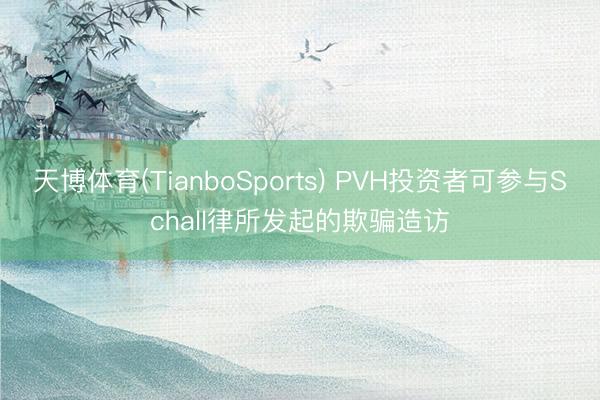 天博体育(TianboSports) PVH投资者可参与Schall律所发起的欺骗造访
