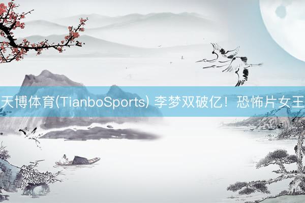天博体育(TianboSports) 李梦双破亿！恐怖片女王