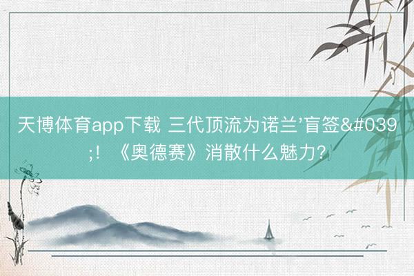 天博体育app下载 三代顶流为诺兰'盲签'！《奥德赛》消散什么魅力？