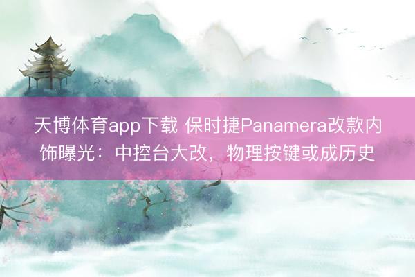 天博体育app下载 保时捷Panamera改款内饰曝光：中控台大改，物理按键或成历史