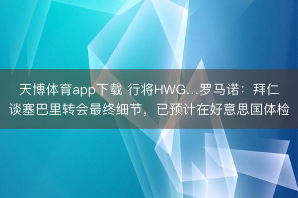 天博体育app下载 行将HWG…罗马诺：拜仁谈塞巴里转会最终细节，已预计在好意思国体检