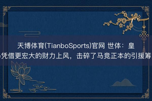 天博体育(TianboSports)官网 世体：皇马凭借更宏大的财力上风，击碎了马竞正本的引援筹划