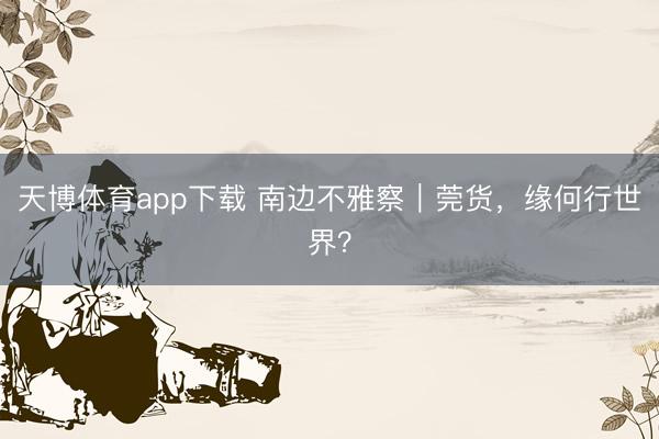 天博体育app下载 南边不雅察｜莞货，缘何行世界？