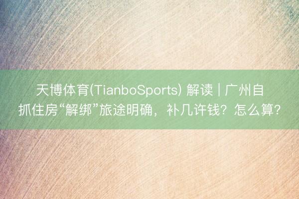 天博体育(TianboSports) 解读 | 广州自抓住房“解绑”旅途明确，补几许钱？怎么算？
