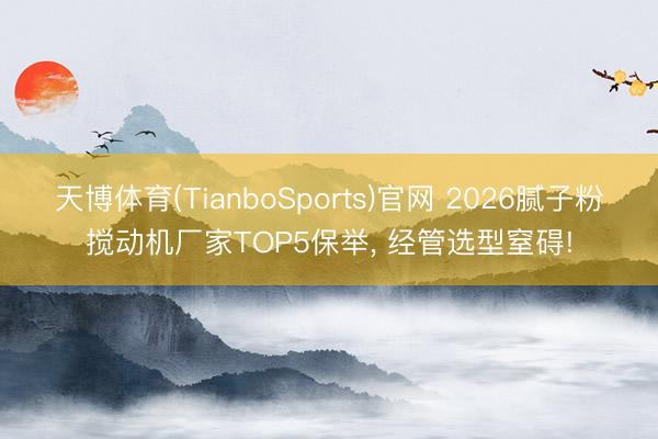 天博体育(TianboSports)官网 2026腻子粉搅动机厂家TOP5保举, 经管选型窒碍!
