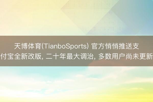 天博体育(TianboSports) 官方悄悄推送支付宝全新改版， 二十年最大调治， 多数用户尚未更新