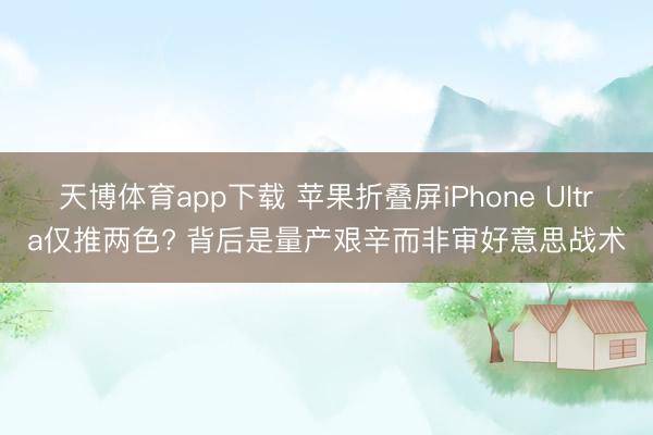 天博体育app下载 苹果折叠屏iPhone Ultra仅推两色? 背后是量产艰辛而非审好意思战术